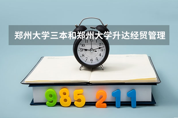 郑州大学三本和郑州大学升达经贸管理学院还有郑州西亚斯这三所学校那个最好，为什么？