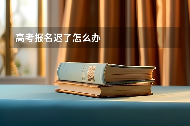 高考报名迟了怎么办