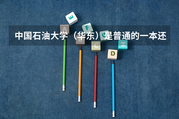 中国石油大学(华东)是普通的一本还是211还是985(各重点大学浙江分数线)