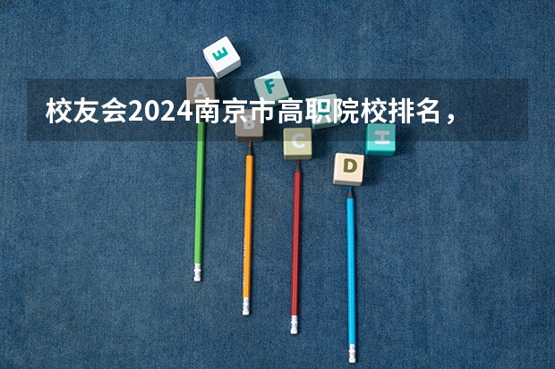 校友会2024南京市高职院校排名，南京信息职业技术学院第二 北京市高职院校就业率排名