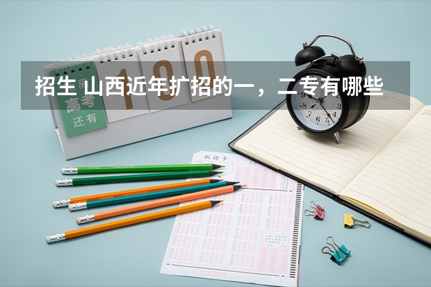 招生 山西近年扩招的一，二专有哪些，最好分低点，大家帮忙拉