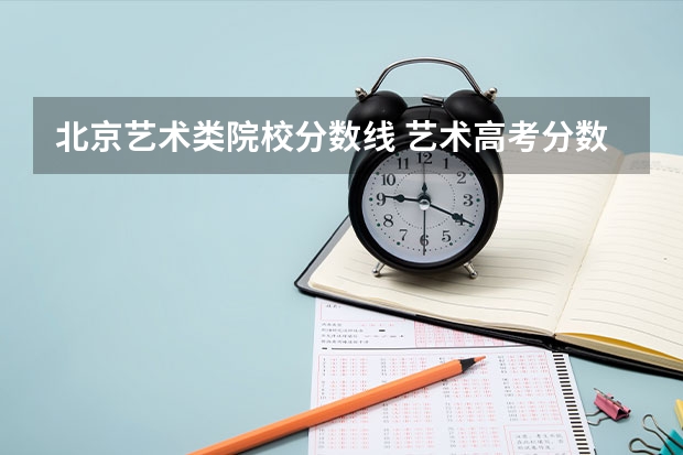 北京艺术类院校分数线 艺术高考分数线