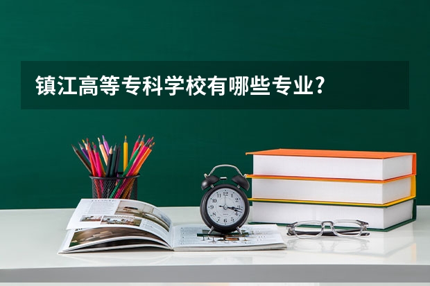 镇江高等专科学校有哪些专业?