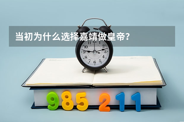 当初为什么选择嘉靖做皇帝？