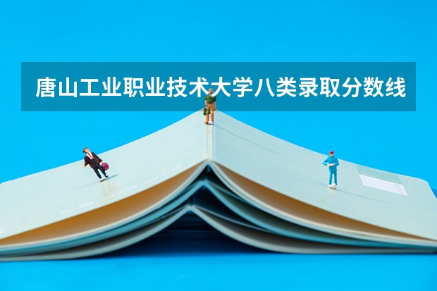 唐山工业职业技术大学八类录取分数线 常州大学2023各专业录取分数线