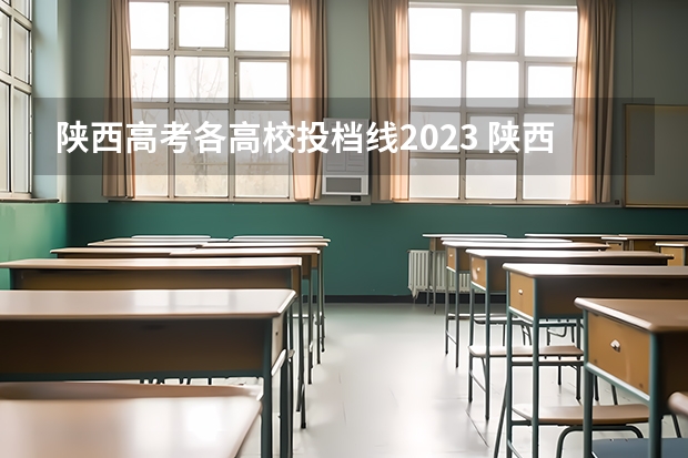 陕西高考各高校投档线2023 陕西各高校录取分数线
