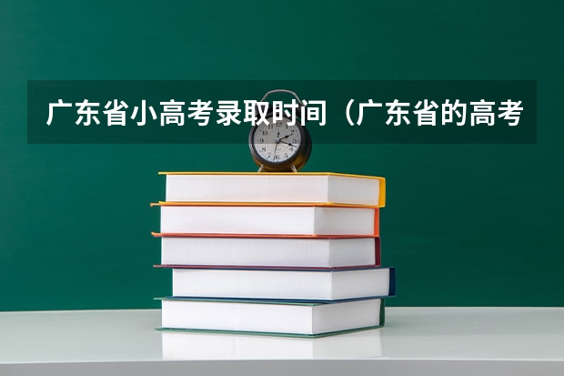 广东省小高考录取时间（广东省的高考时间）