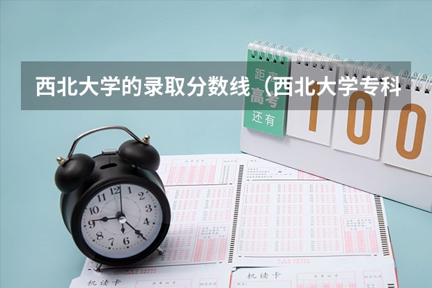 西北大学的录取分数线（西北大学专科专业分数线）