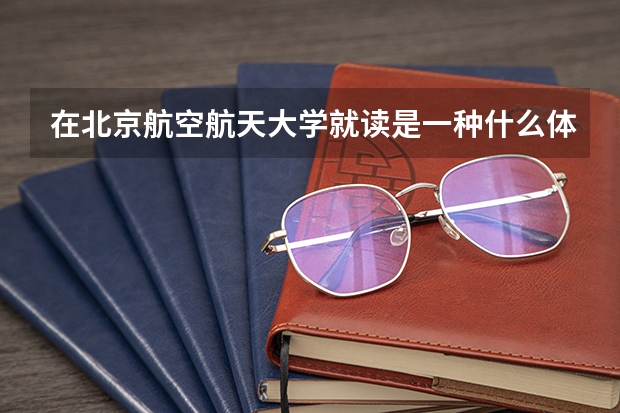 在北京航空航天大学就读是一种什么体验？