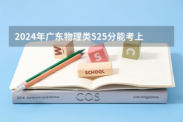 2024年广东物理类525分能考上什么大学？