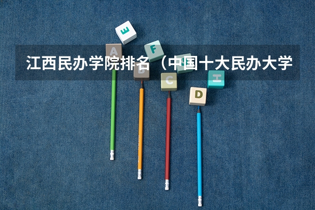 江西民办学院排名(中国十大民办大学排名)