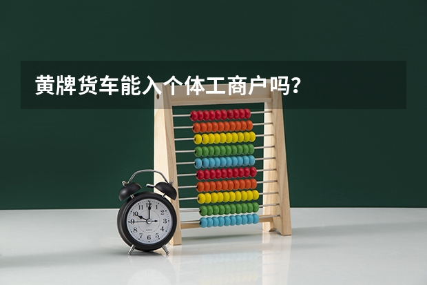 黄牌货车能入个体工商户吗？