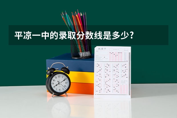 平凉一中的录取分数线是多少?