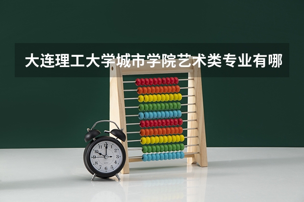 大连理工大学城市学院艺术类专业有哪些?