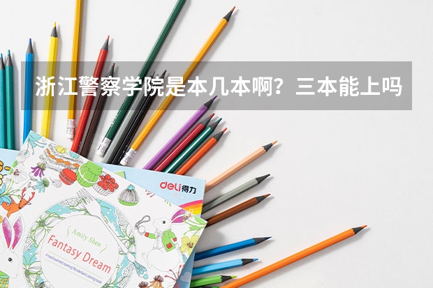 浙江警察学院是本几本啊？三本能上吗？分数在什么阶段啊？谢谢了啊