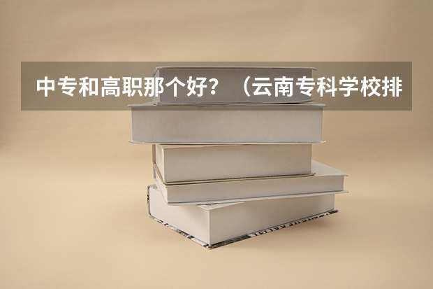 中专和高职那个好？（云南专科学校排名）