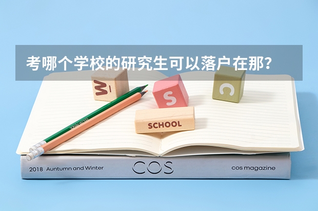 考哪个学校的研究生可以落户在那?