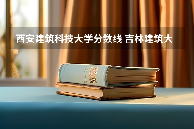 西安建筑科技大学分数线 吉林建筑大学录取分数线