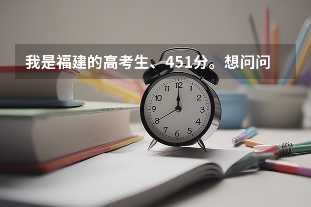 我是福建的高考生、451分。想问问福建哪些三本院校比较好的。