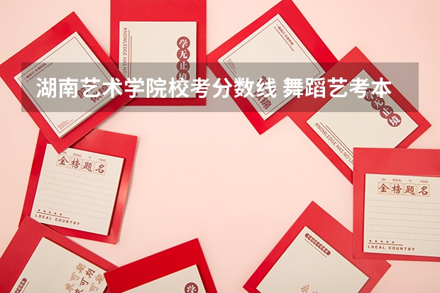 湖南艺术学院校考分数线 舞蹈艺考本科分数线