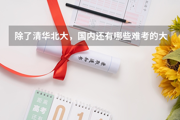 除了清华北大，国内还有哪些难考的大学？