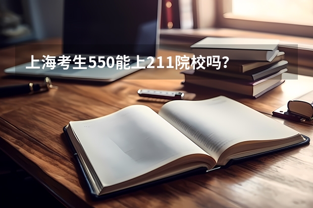 上海考生550能上211院校吗？