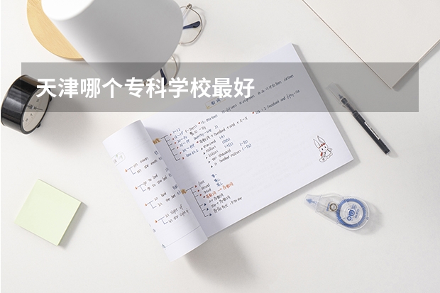天津哪个专科学校最好