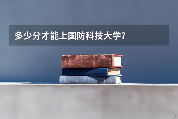 多少分才能上国防科技大学？