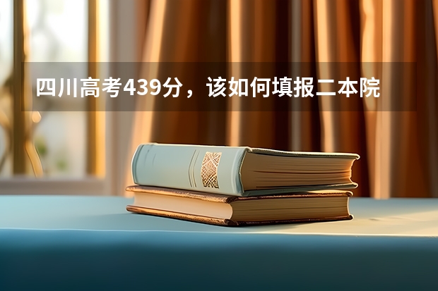 四川高考439分,该如何填报二本院校?