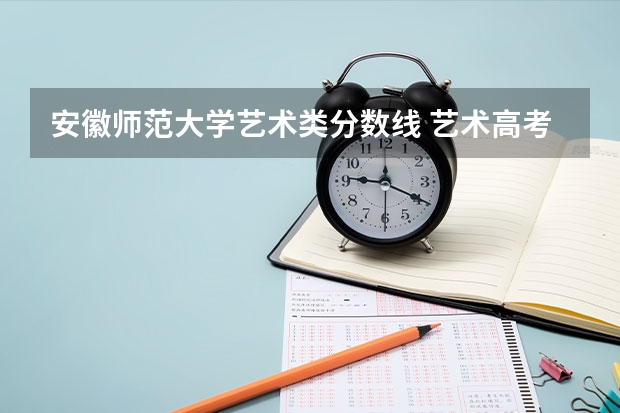 安徽师范大学艺术类分数线 艺术高考分数线