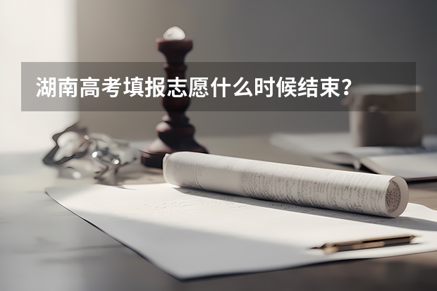 湖南高考填报志愿什么时候结束？