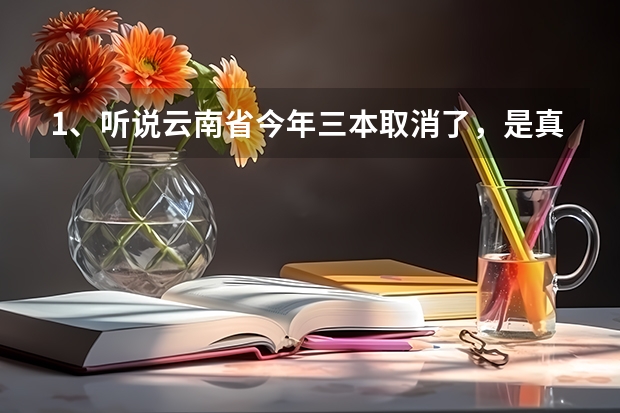 1、听说云南省今年三本取消了，是真的吗？云南的三本学校有哪些？