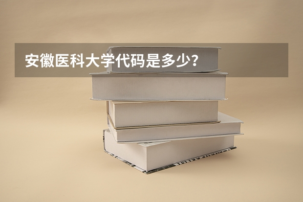 安徽医科大学代码是多少？