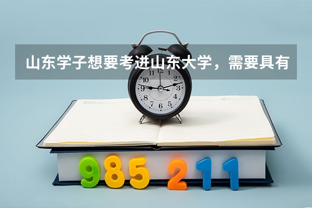 山东学子想要考进山东大学，需要具有什么样的水平？