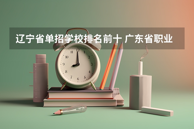 辽宁省单招学校排名前十 广东省职业技术学院排名前十