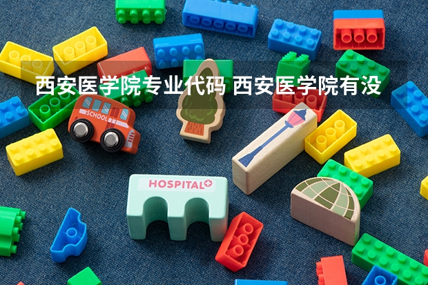 西安医学院专业代码 西安医学院有没有3+2？