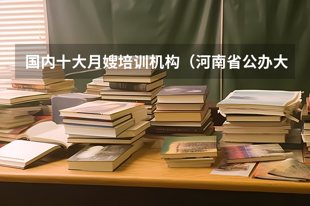 国内十大月嫂培训机构(河南省公办大专院校排名)
