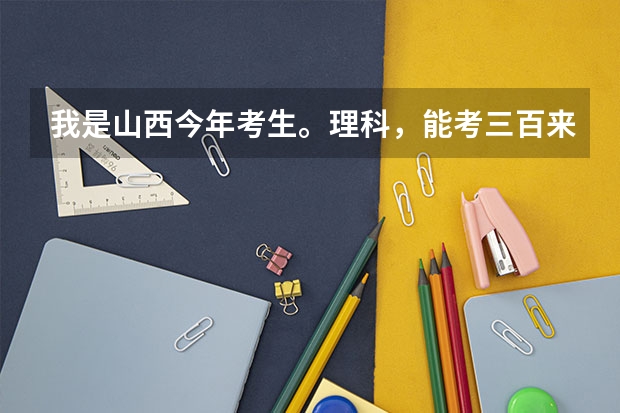 我是山西今年考生。理科，能考三百来分，能上什么三本院校呀？