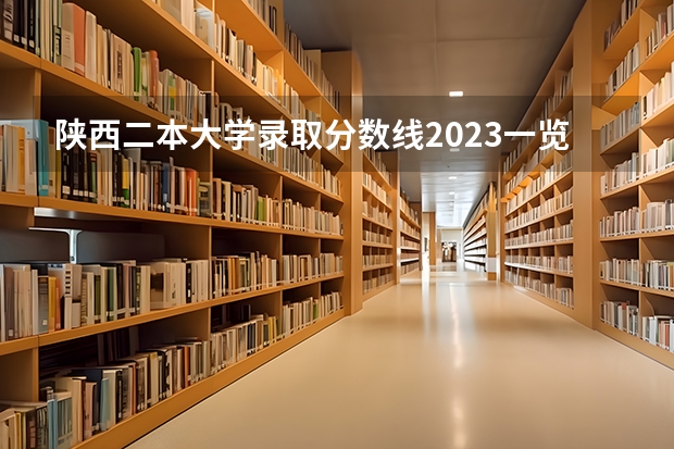 陕西二本大学录取分数线2023一览表（文理科汇总）！（2023陕西二本大学分数线排行）