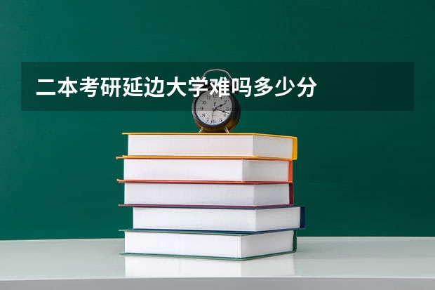 二本考研延边大学难吗多少分