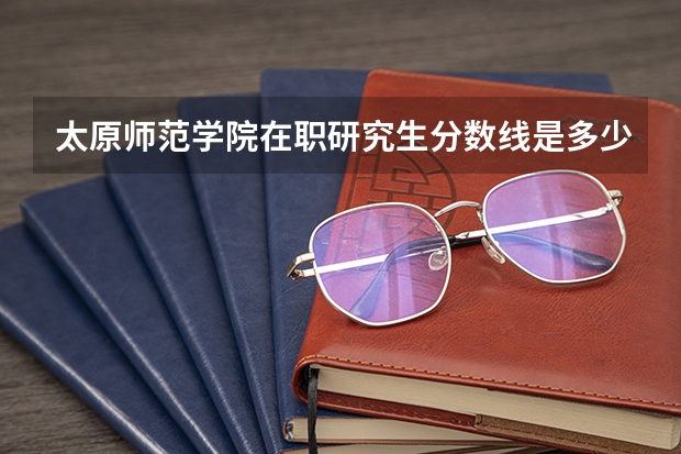 太原师范学院在职研究生分数线是多少?