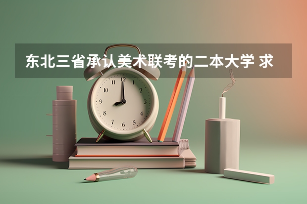 东北三省承认美术联考的二本大学 求东北三省二本师范类院校排名