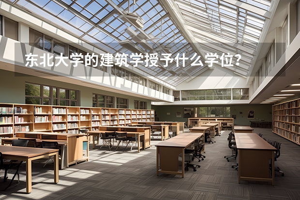 东北大学的建筑学.授予什么学位？