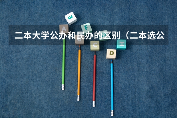 二本大学公办和民办的区别（二本选公办好还是民办大学好）