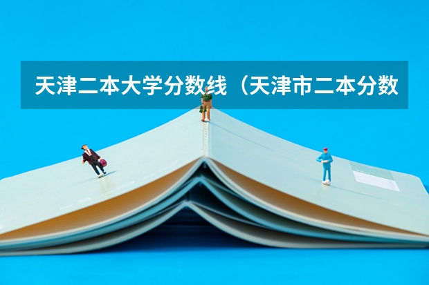 天津二本大学分数线（天津市二本分数线大学在山西录取分数线）