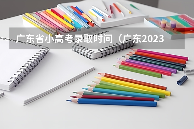 广东省小高考录取时间（广东2023年春季小高考时间）