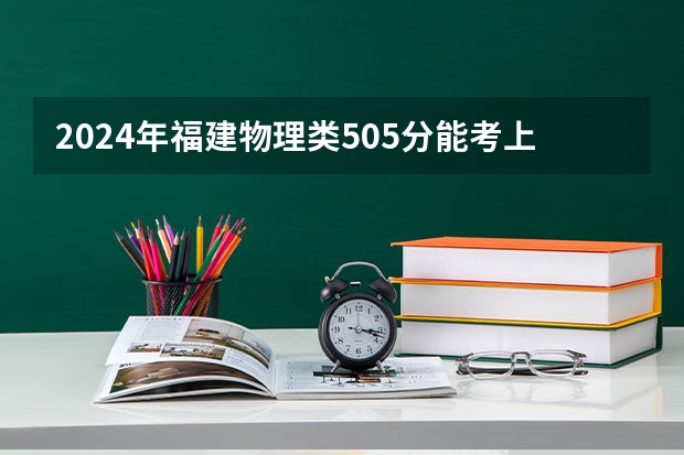 2024年福建物理类505分能考上什么大学?