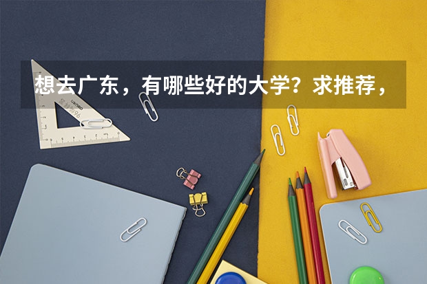 想去广东，有哪些好的大学？求推荐，真的很需要，谢谢