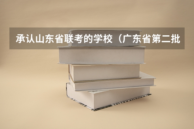 承认山东省联考的学校(广东省第二批B类本科院校名单,有谁知道?)