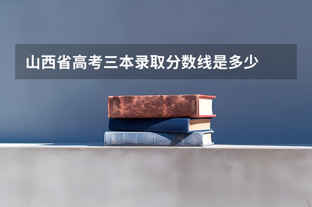 山西省高考三本录取分数线是多少